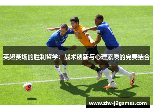 英超赛场的胜利哲学：战术创新与心理素质的完美结合