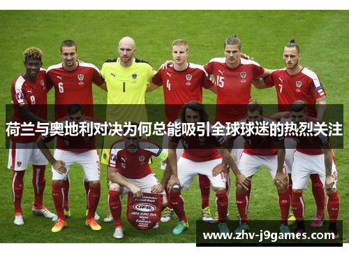 荷兰与奥地利对决为何总能吸引全球球迷的热烈关注