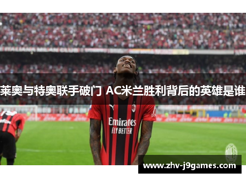 莱奥与特奥联手破门 AC米兰胜利背后的英雄是谁