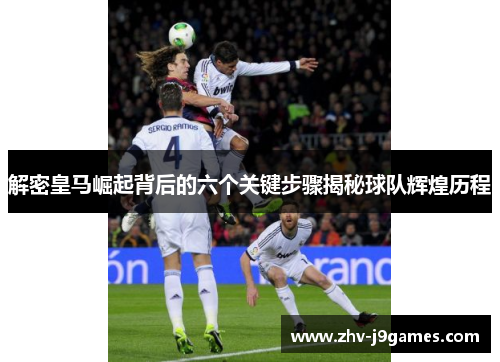 解密皇马崛起背后的六个关键步骤揭秘球队辉煌历程