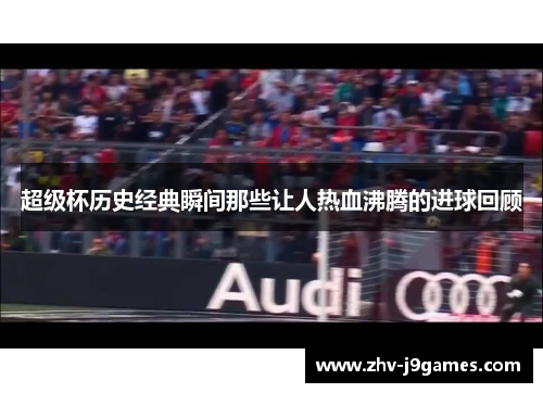超级杯历史经典瞬间那些让人热血沸腾的进球回顾