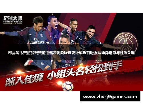欧冠淘汰赛附加赛赛前速递冲刺阶段谁更稳解析前瞻强队博弈走势与胜负关键