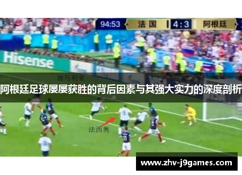 阿根廷足球屡屡获胜的背后因素与其强大实力的深度剖析