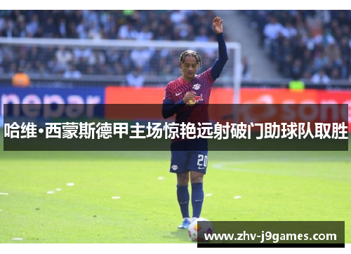 哈维·西蒙斯德甲主场惊艳远射破门助球队取胜