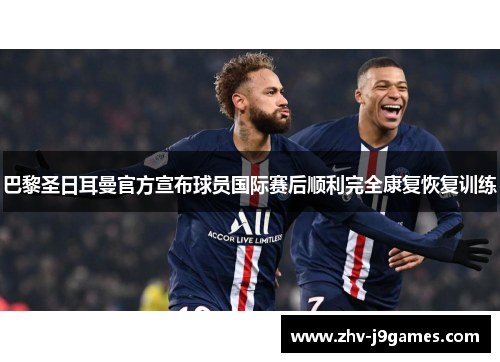 巴黎圣日耳曼官方宣布球员国际赛后顺利完全康复恢复训练 巴黎圣日耳曼官方宣布球员国际赛后顺利完全康复恢复训练
