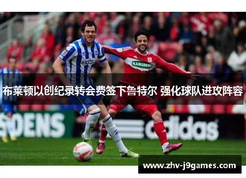 布莱顿以创纪录转会费签下鲁特尔 强化球队进攻阵容