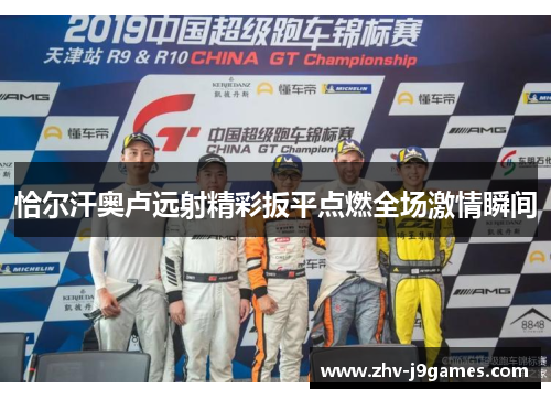 恰尔汗奥卢远射精彩扳平点燃全场激情瞬间