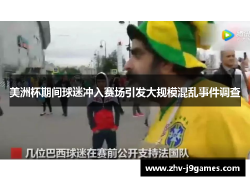 美洲杯期间球迷冲入赛场引发大规模混乱事件调查 美洲杯期间球迷冲入赛场引发大规模混乱事件调查