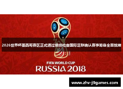 2026世界杯墨西哥赛区正式通过最终检查国际足联确认赛事筹备全面就绪