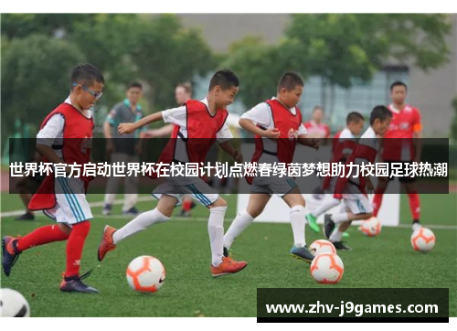 世界杯官方启动世界杯在校园计划点燃春绿茵梦想助力校园足球热潮