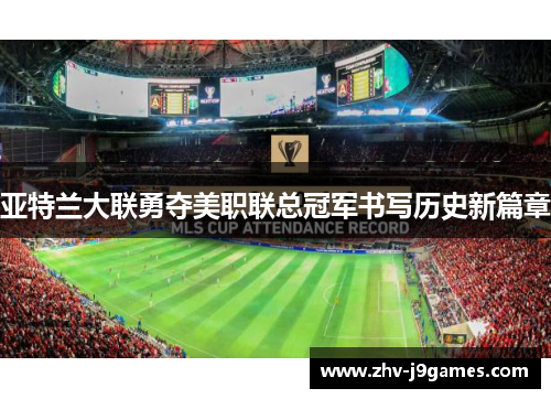 亚特兰大联勇夺美职联总冠军书写历史新篇章