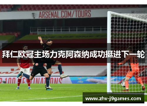 拜仁欧冠主场力克阿森纳成功挺进下一轮