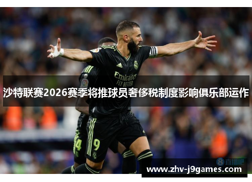 沙特联赛2026赛季将推球员奢侈税制度影响俱乐部运作