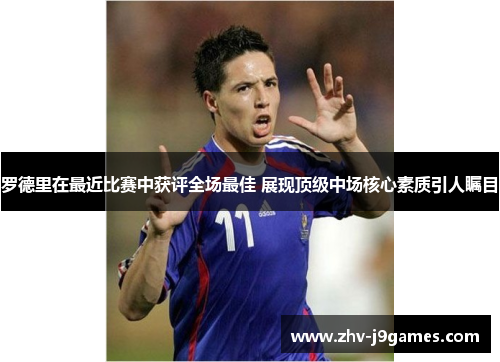 罗德里在最近比赛中获评全场最佳 展现顶级中场核心素质引人瞩目