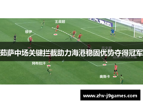 茹萨中场关键拦截助力海港稳固优势夺得冠军