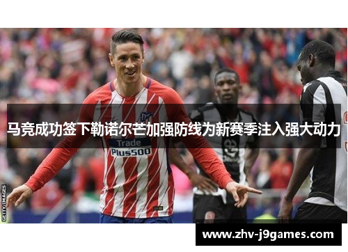 马竞成功签下勒诺尔芒加强防线为新赛季注入强大动力
