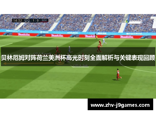 贝林厄姆对阵荷兰美洲杯高光时刻全面解析与关键表现回顾