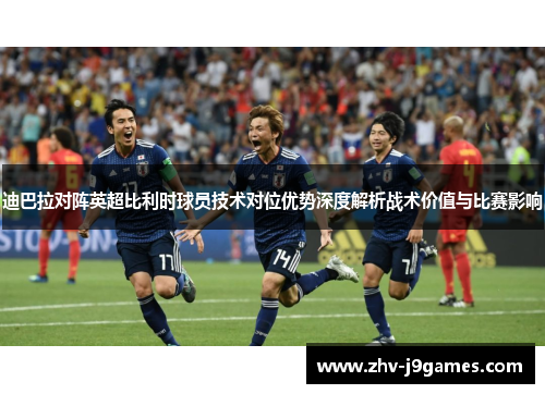 迪巴拉对阵英超比利时球员技术对位优势深度解析战术价值与比赛影响