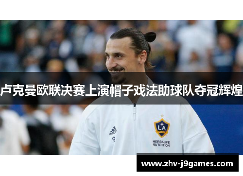 卢克曼欧联决赛上演帽子戏法助球队夺冠辉煌
