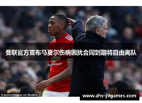 曼联官方宣布马夏尔伤病困扰合同到期将自由离队