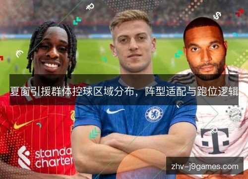 夏窗引援群体控球区域分布,阵型适配与跑位逻辑 夏窗引援群体控球区域分布,阵型适配与跑位逻辑